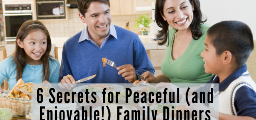 6 Secrets for a Peaceful (and Enjoyable!) Family Dinner