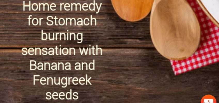 Home remedy for Stomach burning sensation using Banana and Fenugreek seeds
