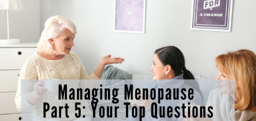 Managing Menopause Part 5: Answering Your Top 5 Questions